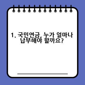 1. 국민연금, 누가 얼마나 납부해야 할까요?