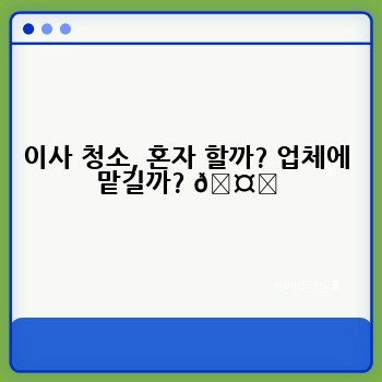이사 청소, 혼자 할까? 업체에 맡길까? 🤔
