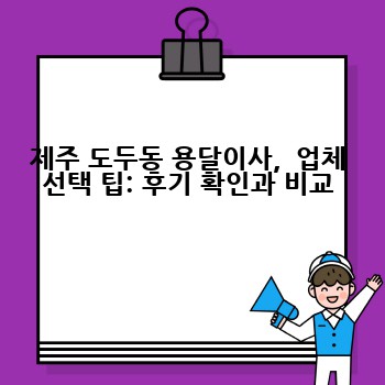 제주 도두동 용달이사,  업체 선택 팁: 후기 확인과 비교