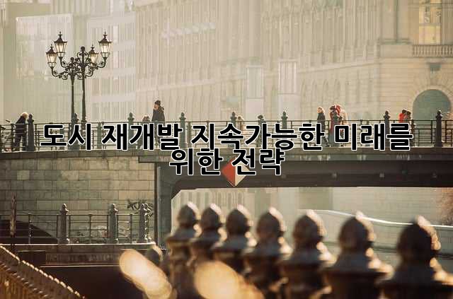 도시 재개발: 지속가능한 미래를 위한 전략