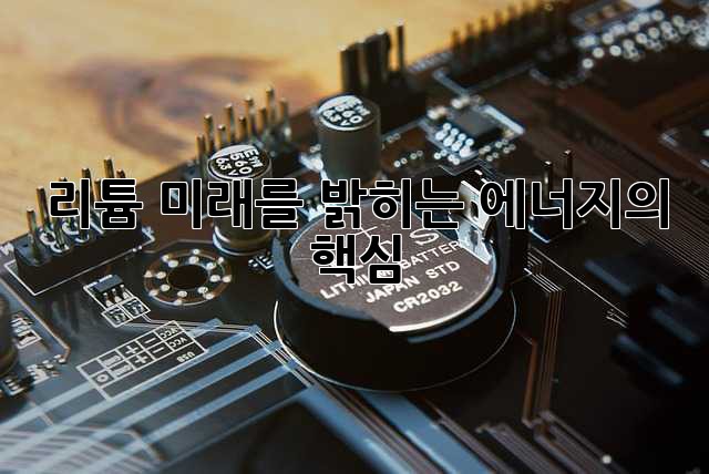 리튬: 미래를 밝히는 에너지의 핵심