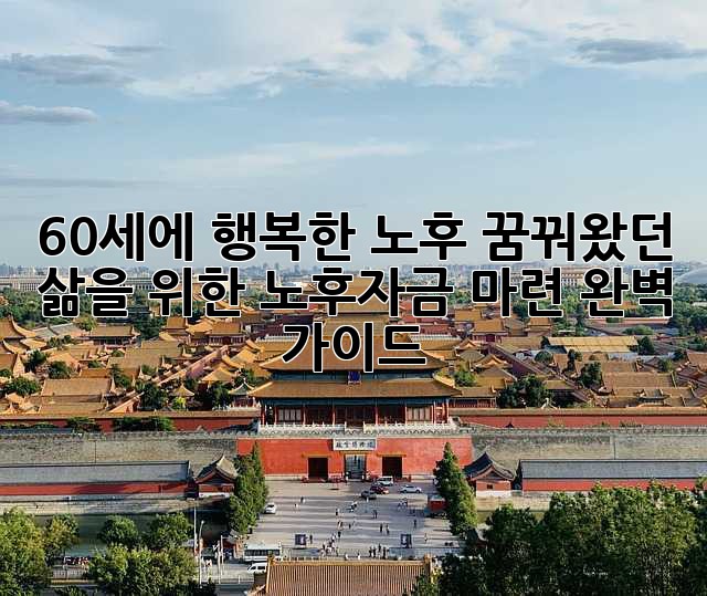 60세에 행복한 노후, 꿈꿔왔던 삶을 위한 노후자금 마련 완벽 가이드