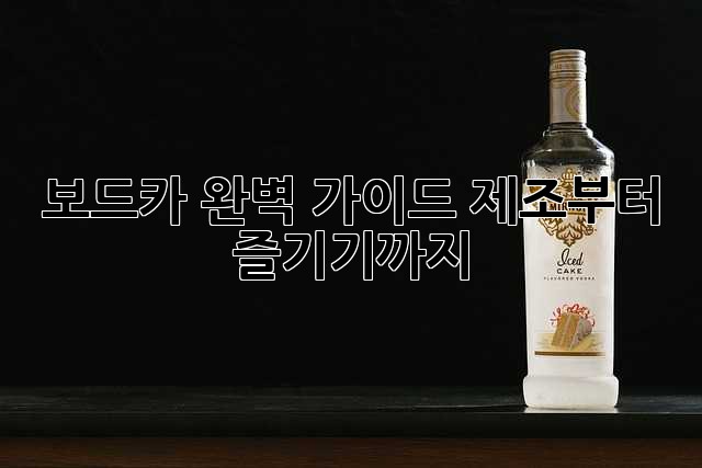 보드카 완벽 가이드: 제조부터 즐기기까지