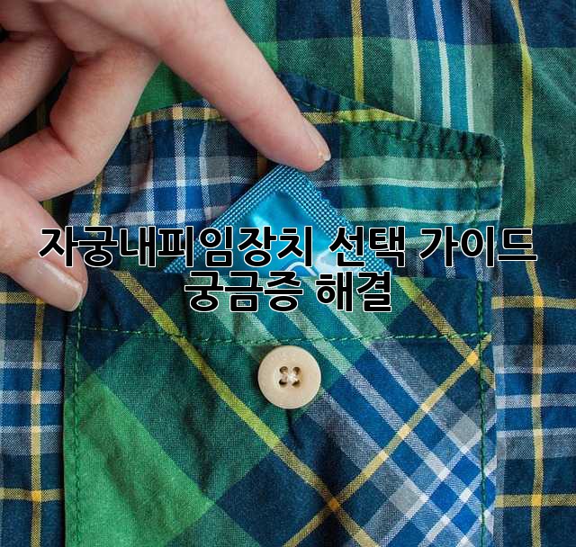 자궁내피임장치: 선택 가이드 & 궁금증 해결