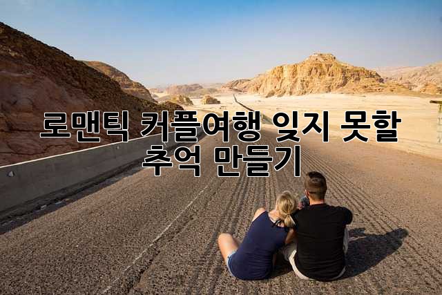 로맨틱 커플여행: 잊지 못할 추억 만들기