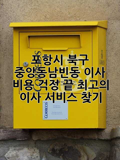 포항시 북구 중앙동/남빈동 이사, 비용 걱정 끝! 최고의 이사 서비스 찾기