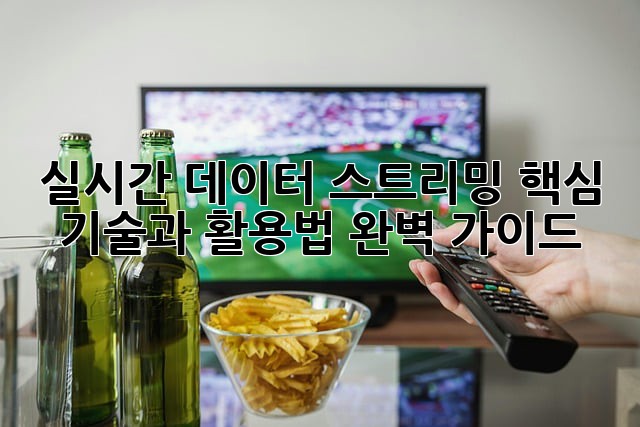 실시간 데이터 스트리밍: 핵심 기술과 활용법 완벽 가이드