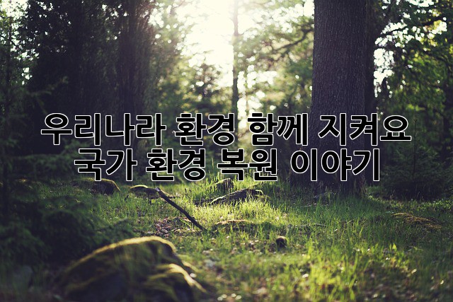 우리나라 환경, 함께 지켜요! 국가 환경 복원 이야기