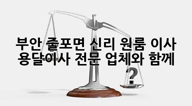 부안 줄포면 신리 원룸 이사? 용달이사 전문 업체와 함께!