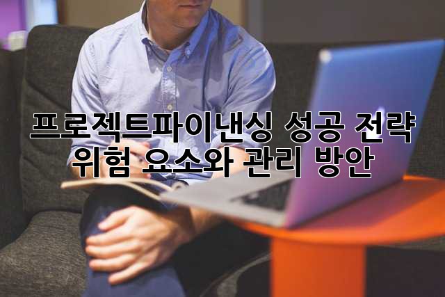 프로젝트파이낸싱 성공 전략: 위험 요소와 관리 방안