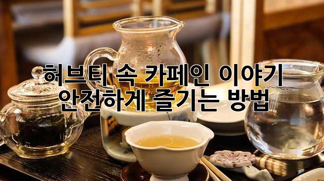 허브티 속 카페인 이야기: 안전하게 즐기는 방법