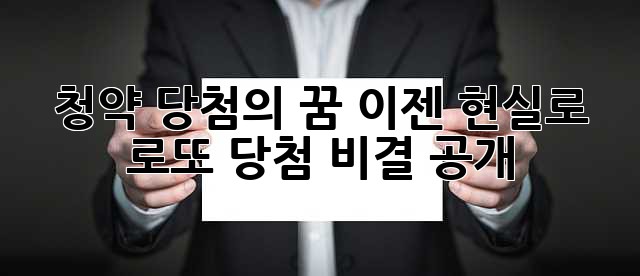 청약 당첨의 꿈, 이젠 현실로! 로또 당첨 비결 공개