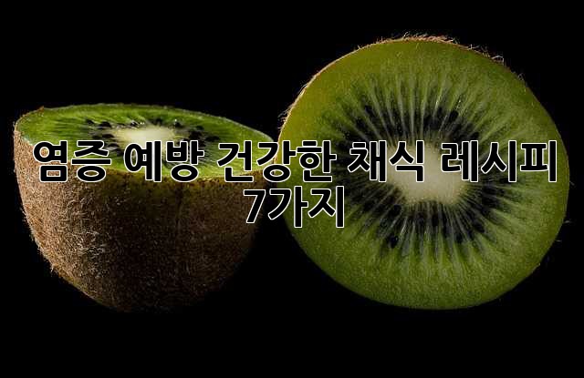 염증 예방! 건강한 채식 레시피 7가지