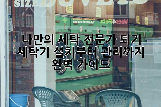 나만의 세탁 전문가 되기: 세탁기 설치부터 관리까지 완벽 가이드!