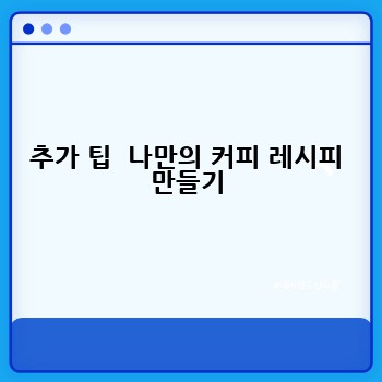 추가 팁  나만의 커피 레시피 만들기