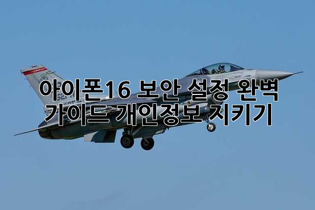 아이폰16 보안 설정 완벽 가이드: 개인정보 지키기!