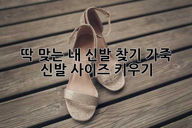 딱 맞는 내 신발 찾기: 가죽 신발 사이즈 키우기