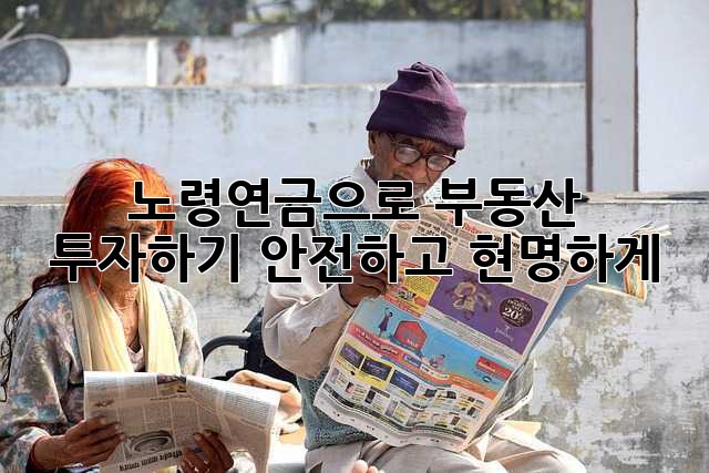 노령연금으로 부동산 투자하기: 안전하고 현명하게