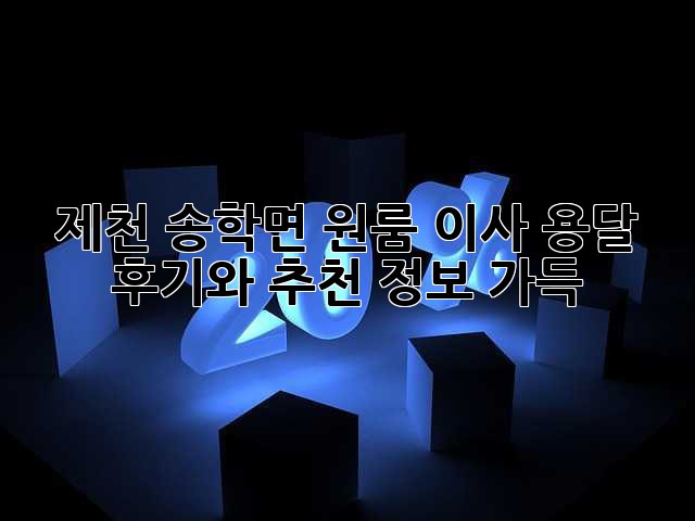 제천 송학면 원룸 이사 용달, 후기와 추천 정보 가득!