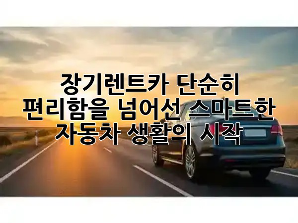 장기렌트카, 단순히 편리함을 넘어선 스마트한 자동차 생활의 시작 🚀