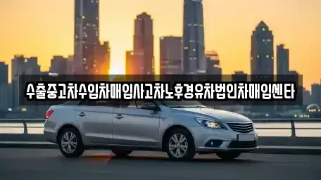 강원특별자치도 태백시 중고차 전문 수출중고차수입차매입사고차노후경유차법인차매입센타