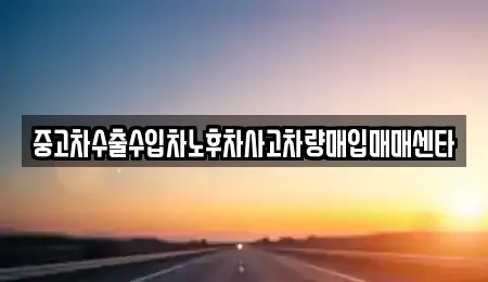 경북 구미시 선산읍 중고차 전문 중고차수출수입차노후차사고차량매입매매센타