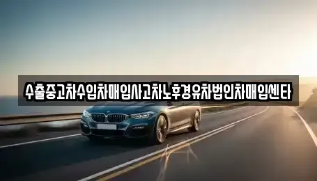 대구 달성군 구지면 중고차 전문 수출중고차수입차매입사고차노후경유차법인차매입센타