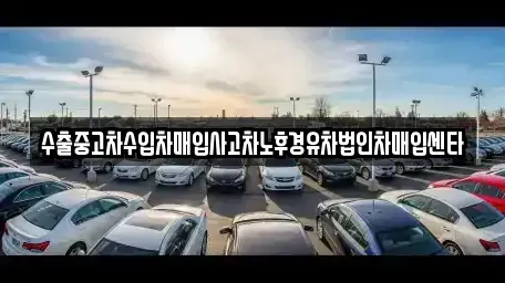 서울특별시 도봉구 창동 중고차매입 전문 수출중고차수입차매입사고차노후경유차법인차매입센타