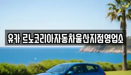 울산 중구 약사동 렌트카 전문 유카 르노코리아자동차울산지점영업소